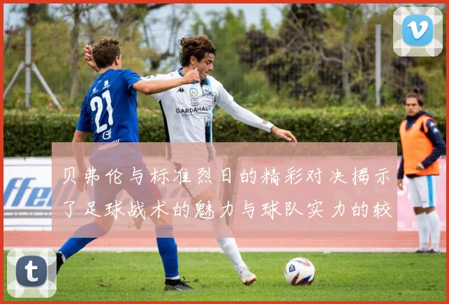 贝弗伦与标准烈日的精彩对决揭示了足球战术的魅力与球队实力的较量