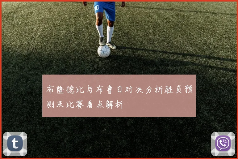 布隆德比与布鲁日对决分析胜负预测及比赛看点解析