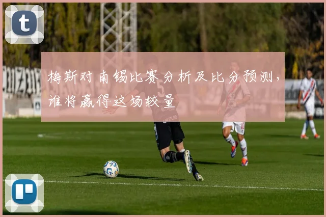 梅斯对南锡比赛分析及比分预测，谁将赢得这场较量