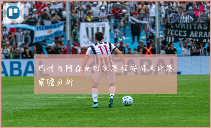 巴特与阿森纳对决赛程安排及比赛前瞻分析