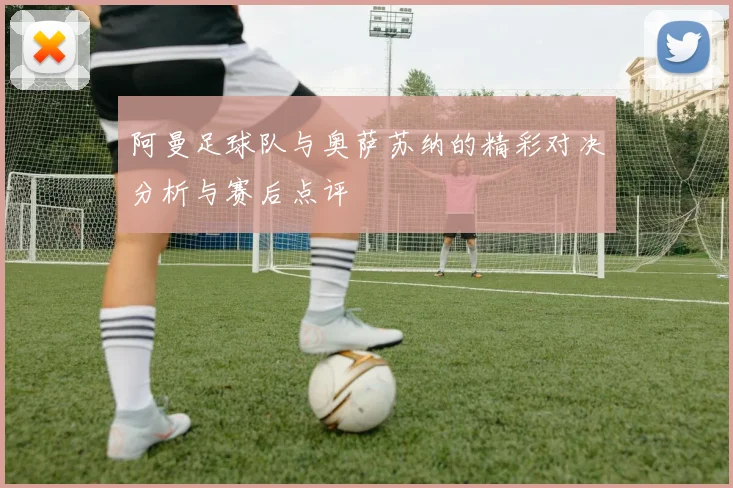 阿曼足球队与奥萨苏纳的精彩对决分析与赛后点评