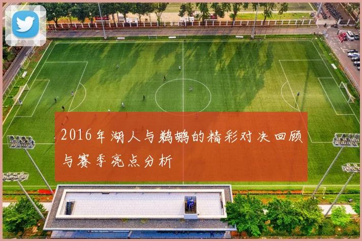 2016年湖人与鹈鹕的精彩对决回顾与赛季亮点分析