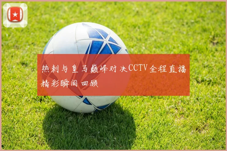 热刺与皇马巅峰对决CCTV全程直播精彩瞬间回顾