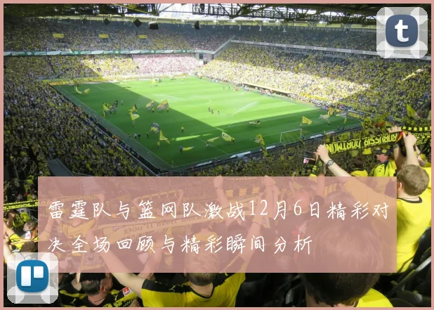 雷霆队与篮网队激战12月6日精彩对决全场回顾与精彩瞬间分析