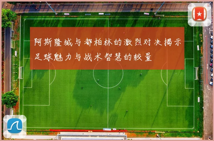 阿斯隆城与都柏林的激烈对决揭示足球魅力与战术智慧的较量