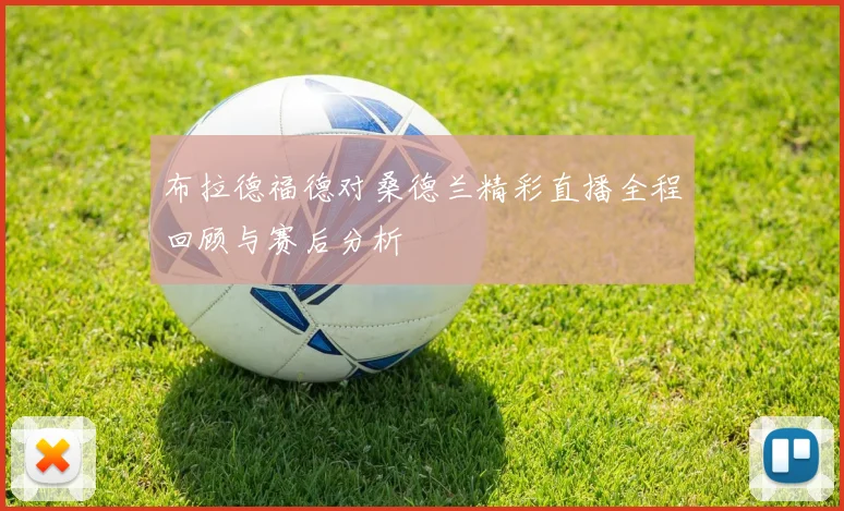 布拉德福德对桑德兰精彩直播全程回顾与赛后分析