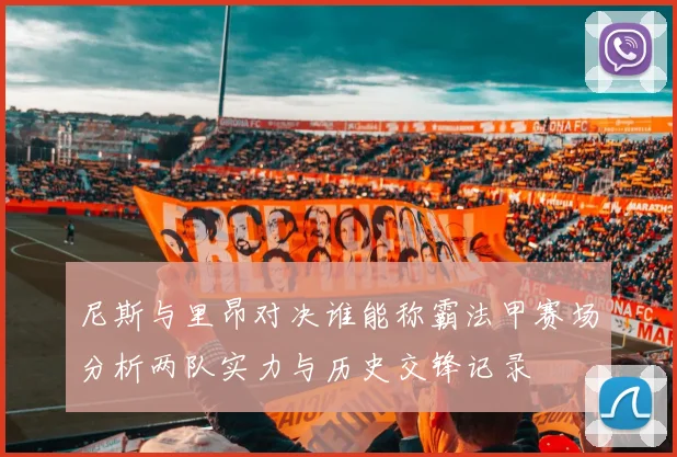 尼斯与里昂对决谁能称霸法甲赛场分析两队实力与历史交锋记录