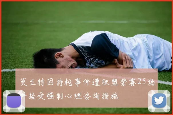 莫兰特因持枪事件遭联盟禁赛25场并接受强制心理咨询措施