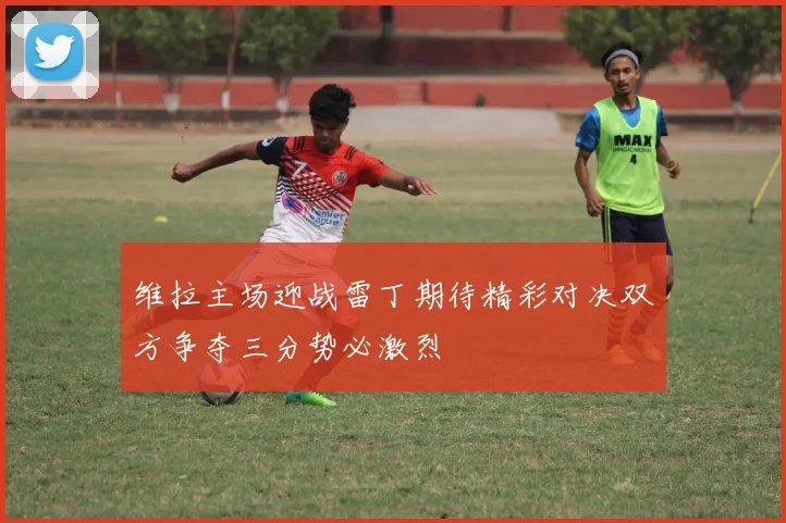 维拉主场迎战雷丁期待精彩对决双方争夺三分势必激烈