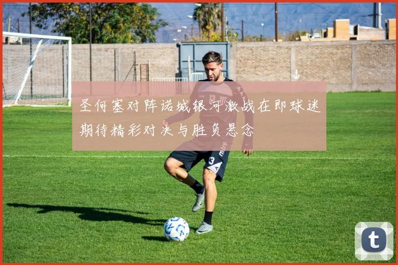 圣何塞对阵诺城银河激战在即球迷期待精彩对决与胜负悬念