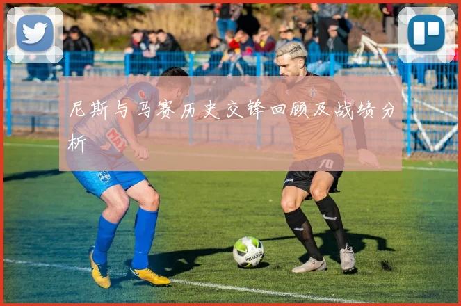 尼斯与马赛历史交锋回顾及战绩分析