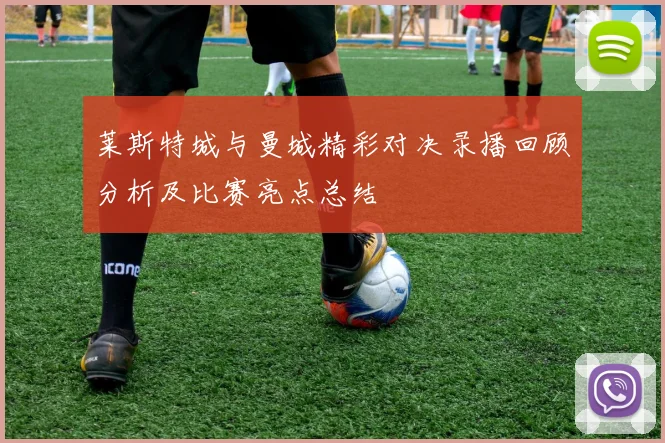 莱斯特城与曼城精彩对决录播回顾分析及比赛亮点总结