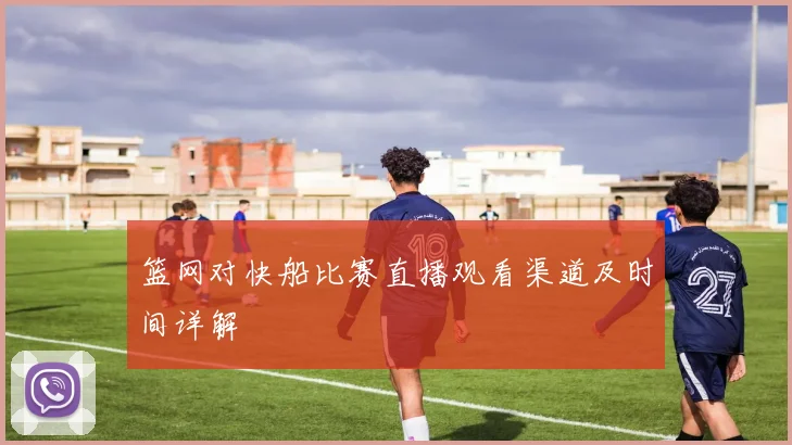 篮网对快船比赛直播观看渠道及时间详解