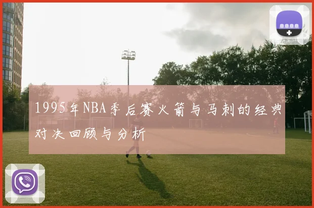 1995年NBA季后赛火箭与马刺的经典对决回顾与分析