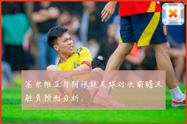 塞尔维亚与阿根廷足球对决前瞻及胜负预测分析