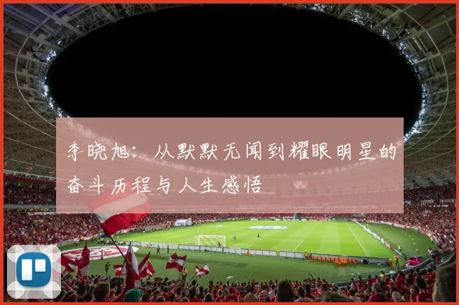 李晓旭：从默默无闻到耀眼明星的奋斗历程与人生感悟