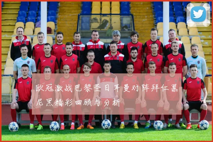 欧冠激战巴黎圣日耳曼对阵拜仁慕尼黑精彩回顾与分析