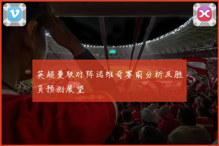英超曼联对阵诺维奇赛前分析及胜负预测展望
