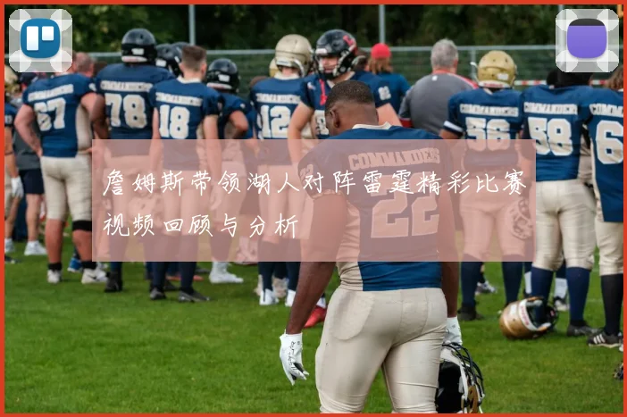 詹姆斯带领湖人对阵雷霆精彩比赛视频回顾与分析