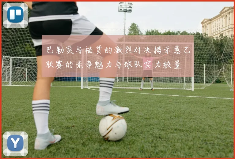 巴勒莫与福贾的激烈对决揭示意乙联赛的竞争魅力与球队实力较量