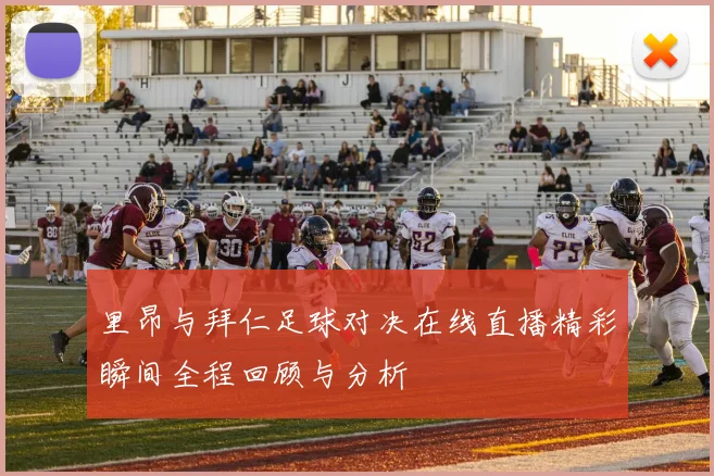 里昂与拜仁足球对决在线直播精彩瞬间全程回顾与分析