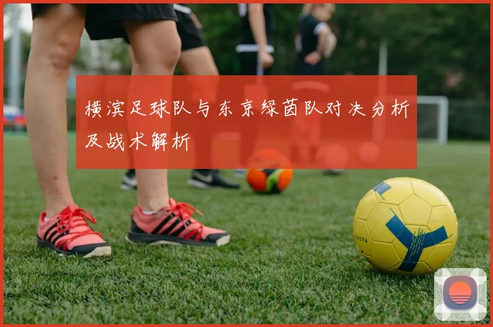 横滨足球队与东京绿茵队对决分析及战术解析