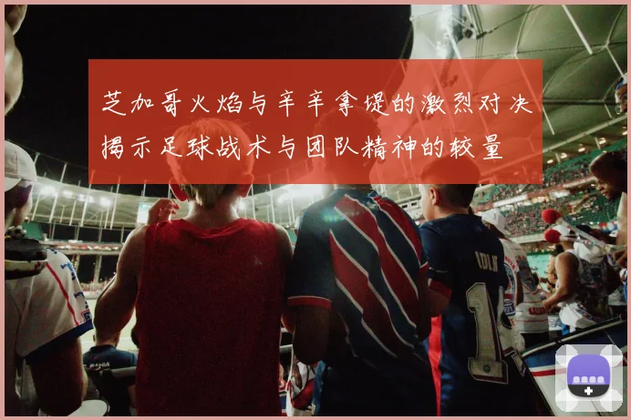 芝加哥火焰与辛辛拿堤的激烈对决揭示足球战术与团队精神的较量