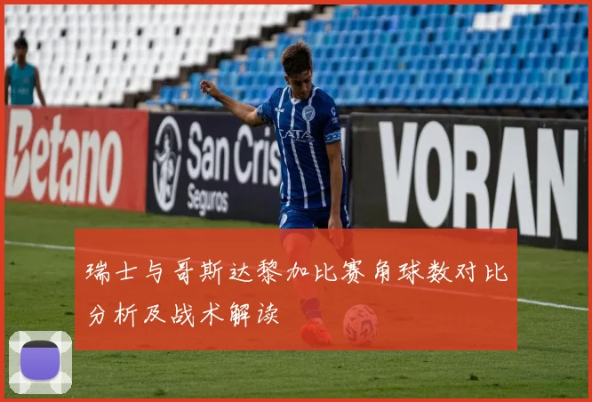 瑞士与哥斯达黎加比赛角球数对比分析及战术解读