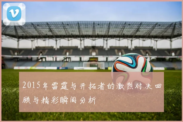 2015年雷霆与开拓者的激烈对决回顾与精彩瞬间分析